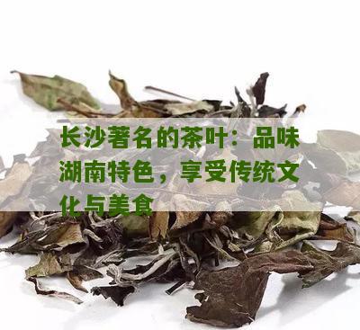 长沙著名的茶叶：品味湖南特色，享受传统文化与美食