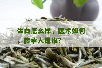 生白怎么样，医术如何，传承人是谁？