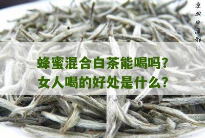 蜂蜜混合白茶能喝吗？女人喝的好处是什么？