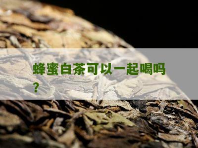 蜂蜜白茶可以一起喝吗？