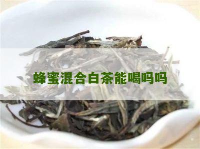 蜂蜜混合白茶能喝吗吗