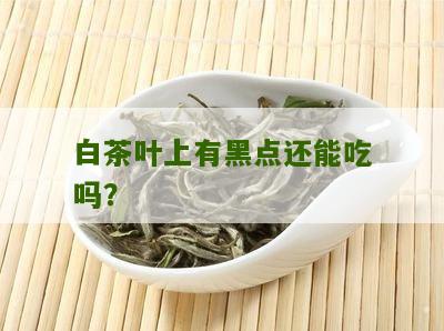 白茶叶上有黑点还能吃吗？