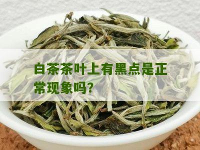 白茶茶叶上有黑点是正常现象吗？