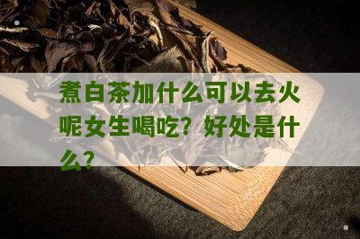 煮白茶加什么可以去火呢女生喝吃？好处是什么？