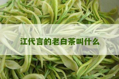 江代言的老白茶叫什么