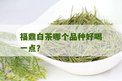 福鼎白茶哪个品种好喝一点？