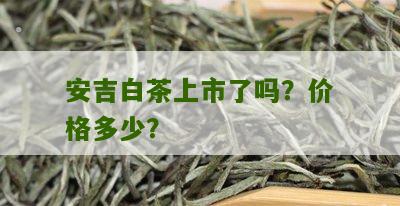 安吉白茶上市了吗？价格多少？