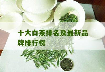 十大白茶排名及最新品牌排行榜