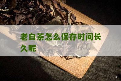 老白茶怎么保存时间长久呢