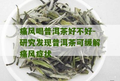 痛风喝普洱茶好不好-研究发现普洱茶可缓解痛风症状