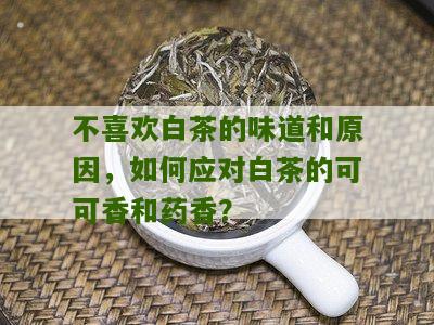 不喜欢白茶的味道和原因，如何应对白茶的可可香和药香？