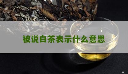 被说白茶表示什么意思