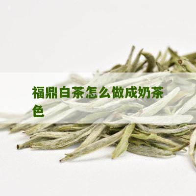 福鼎白茶怎么做成奶茶色