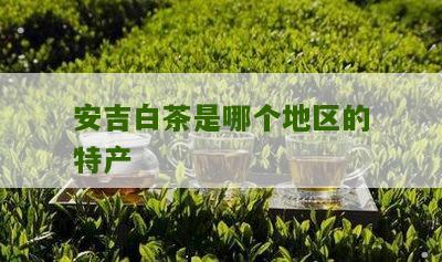 安吉白茶是哪个地区的特产