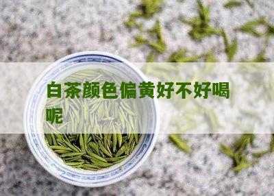 白茶颜色偏黄好不好喝呢