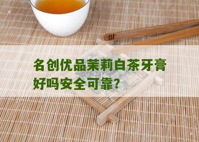 名创优品茉莉白茶牙膏好吗安全可靠？