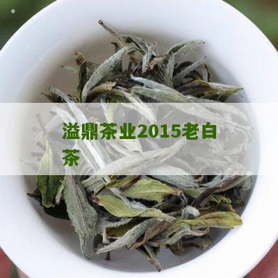 溢鼎茶业2015老白茶