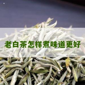 老白茶怎样煮味道更好