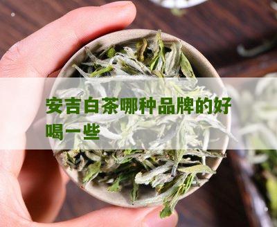 安吉白茶哪种品牌的好喝一些