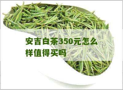 安吉白茶350元怎么样值得买吗