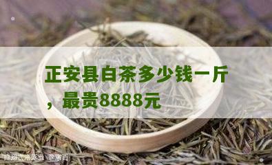 正安县白茶多少钱一斤，最贵8888元