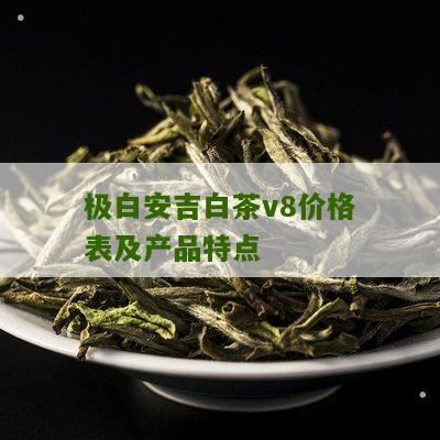 极白安吉白茶v8价格表及产品特点