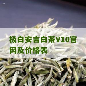 极白安吉白茶V10官网及价格表