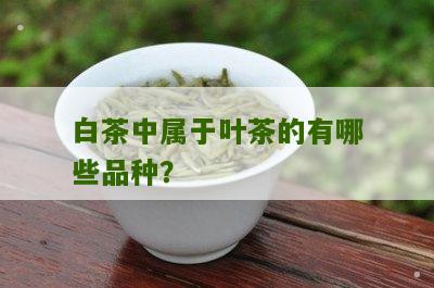 白茶中属于叶茶的有哪些品种？