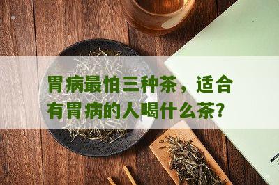 胃病最怕三种茶，适合有胃病的人喝什么茶？