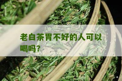 老白茶胃不好的人可以喝吗？