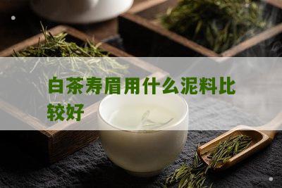 白茶寿眉用什么泥料比较好