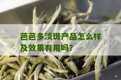 芭芭多淡斑产品怎么样及效果有用吗？