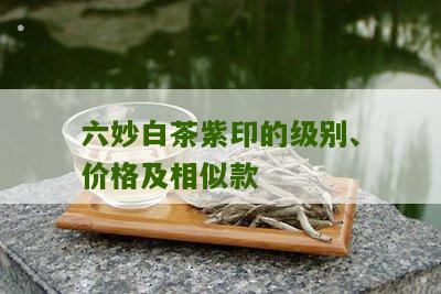 六妙白茶紫印的级别、价格及相似款