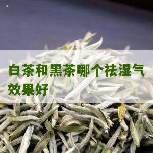 白茶和黑茶哪个祛湿气效果好