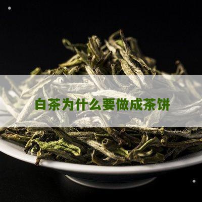 白茶为什么要做成茶饼