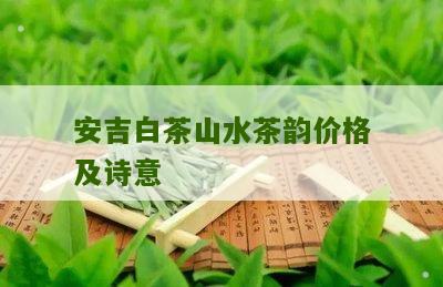 安吉白茶山水茶韵价格及诗意