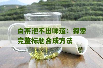 白茶泡不出味道：探索完整标题合成方法