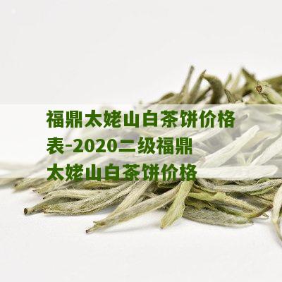 福鼎太姥山白茶饼价格表-2020二级福鼎太姥山白茶饼价格