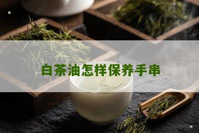 白茶油怎样保养手串