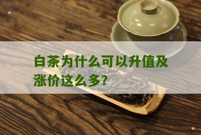 白茶为什么可以升值及涨价这么多？