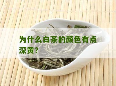 为什么白茶的颜色有点深黄？