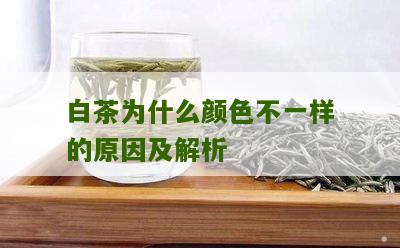 白茶为什么颜色不一样的原因及解析