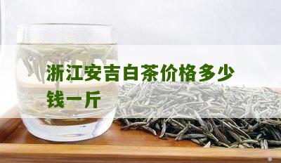 浙江安吉白茶价格多少钱一斤