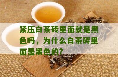 紧压白茶砖里面就是黑色吗，为什么白茶砖里面是黑色的?