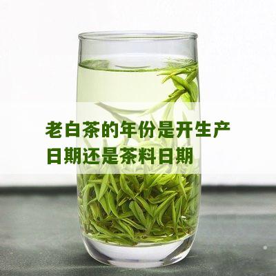 老白茶的年份是开生产日期还是茶料日期