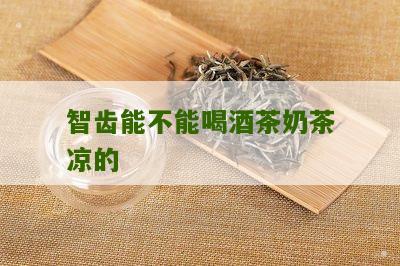 智齿能不能喝酒茶奶茶凉的