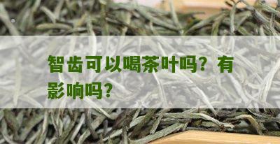 智齿可以喝茶叶吗？有影响吗？