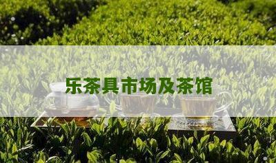 乐茶具市场及茶馆