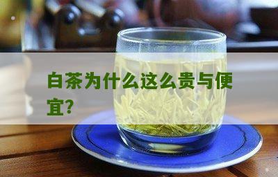 白茶为什么这么贵与便宜？