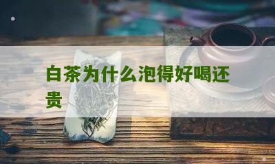 白茶为什么泡得好喝还贵